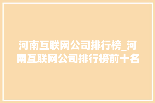河南互联网公司排行榜_河南互联网公司排行榜前十名。