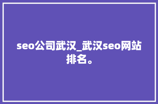 seo公司武汉_武汉seo网站排名。 网站建设公司 seo公司武汉_武汉seo网站排名。 seo公司武汉_武汉seo网站排名。 网站建设公司