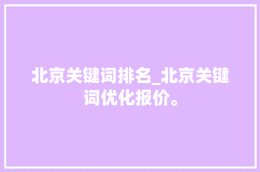 北京关键词排名_北京关键词优化报价。 北京关键词排名_北京关键词优化报价。 SEO关键词