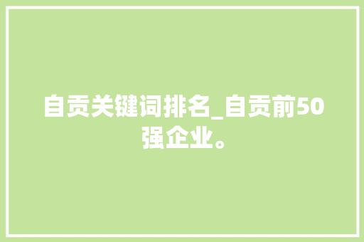 自贡关键词排名_自贡前50强企业。