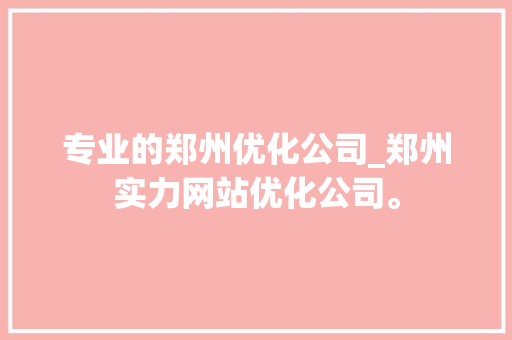 专业的郑州优化公司_郑州实力网站优化公司。 专业的郑州优化公司_郑州实力网站优化公司。 网站建设公司