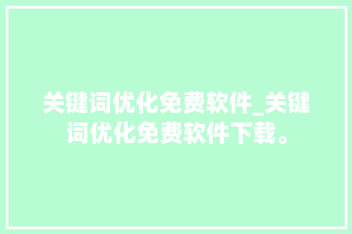 关键词优化免费软件_关键词优化免费软件下载。 关键词优化免费软件_关键词优化免费软件下载。 SEO关键词