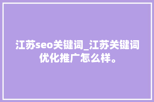 江苏seo关键词_江苏关键词优化推广怎么样。 江苏seo关键词_江苏关键词优化推广怎么样。 SEO关键词