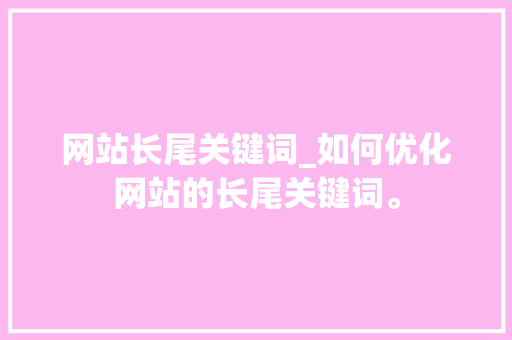网站长尾关键词_如何优化网站的长尾关键词。 网站长尾关键词_如何优化网站的长尾关键词。 SEO关键词