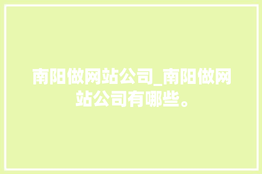 南阳做网站公司_南阳做网站公司有哪些。 南阳做网站公司_南阳做网站公司有哪些。 网站建设公司