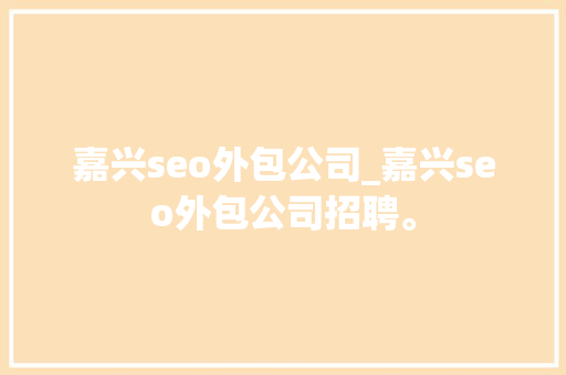 嘉兴seo外包公司_嘉兴seo外包公司招聘。 嘉兴seo外包公司_嘉兴seo外包公司招聘。 网站建设公司