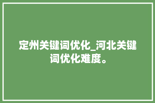 定州关键词优化_河北关键词优化难度。 定州关键词优化_河北关键词优化难度。 SEO关键词