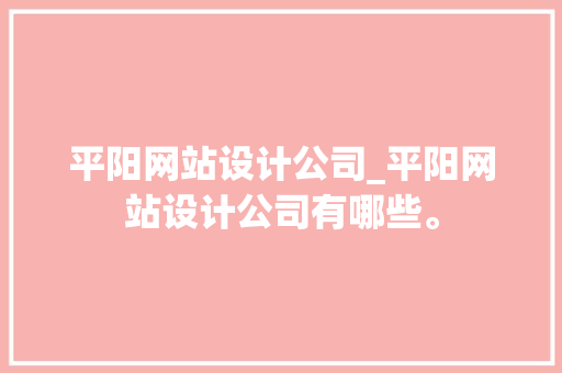 平阳网站设计公司_平阳网站设计公司有哪些。 平阳网站设计公司_平阳网站设计公司有哪些。 网站建设公司