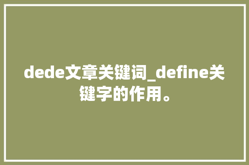 dede文章关键词_define关键字的作用。 dede文章关键词_define关键字的作用。 SEO关键词