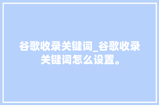 谷歌收录关键词_谷歌收录关键词怎么设置。 谷歌收录关键词_谷歌收录关键词怎么设置。 SEO关键词