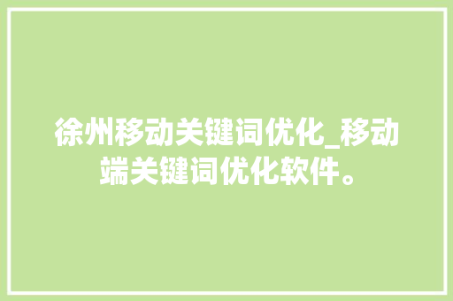 徐州移动关键词优化_移动端关键词优化软件。 SEO关键词 徐州移动关键词优化_移动端关键词优化软件。 徐州移动关键词优化_移动端关键词优化软件。 SEO关键词