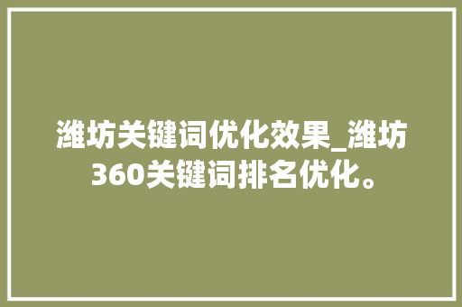 潍坊关键词优化效果_潍坊360关键词排名优化。 潍坊关键词优化效果_潍坊360关键词排名优化。 SEO关键词