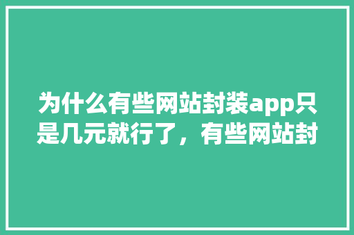 为什么有些网站封装app只是几元就行了，有些网站封装每年需要一两千的续费,网址续费为什么那么贵啊。 为什么有些网站封装app只是几元就行了，有些网站封装每年需要一两千的续费,网址续费为什么那么贵啊。 神马SEO