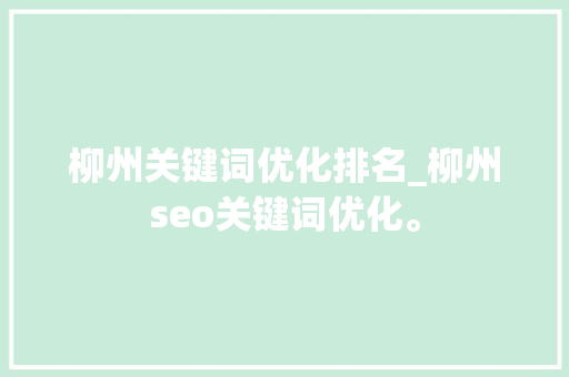 柳州关键词优化排名_柳州seo关键词优化。