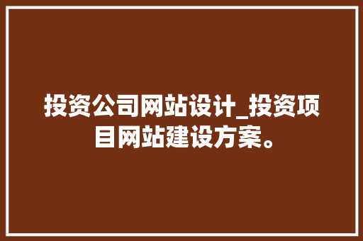 投资公司网站设计_投资项目网站建设方案。