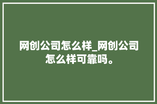 网创公司怎么样_网创公司怎么样可靠吗。 网创公司怎么样_网创公司怎么样可靠吗。 网站建设公司