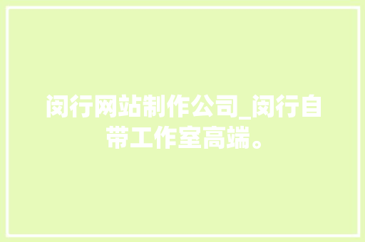 闵行网站制作公司_闵行自带工作室高端。 闵行网站制作公司_闵行自带工作室高端。 网站建设公司