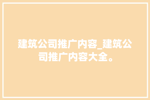 建筑公司推广内容_建筑公司推广内容大全。 建筑公司推广内容_建筑公司推广内容大全。 网站建设公司