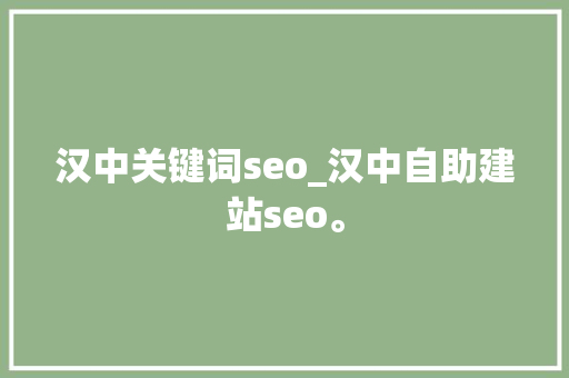 汉中关键词seo_汉中自助建站seo。 SEO关键词 汉中关键词seo_汉中自助建站seo。 汉中关键词seo_汉中自助建站seo。 SEO关键词