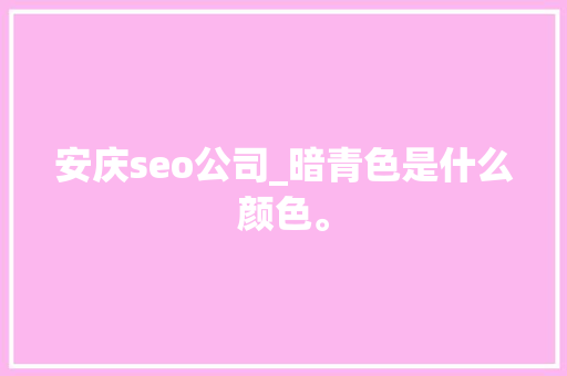 安庆seo公司_暗青色是什么颜色。 安庆seo公司_暗青色是什么颜色。 网站建设公司