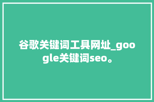 谷歌关键词工具网址_google关键词seo。 SEO关键词 谷歌关键词工具网址_google关键词seo。 谷歌关键词工具网址_google关键词seo。 SEO关键词