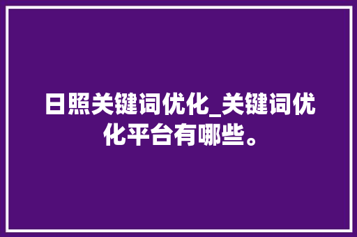 日照关键词优化_关键词优化平台有哪些。 日照关键词优化_关键词优化平台有哪些。 SEO关键词