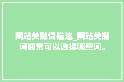 网站关键词描述_网站关键词通常可以选择哪些词。 网站关键词描述_网站关键词通常可以选择哪些词。 SEO关键词