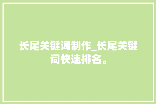 长尾关键词制作_长尾关键词快速排名。 长尾关键词制作_长尾关键词快速排名。 SEO关键词