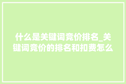 什么是关键词竞价排名_关键词竞价的排名和扣费怎么算。 什么是关键词竞价排名_关键词竞价的排名和扣费怎么算。 SEO关键词