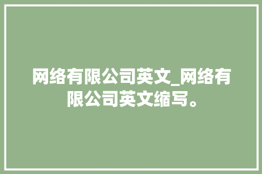 网络有限公司英文_网络有限公司英文缩写。 网络有限公司英文_网络有限公司英文缩写。 网站建设公司