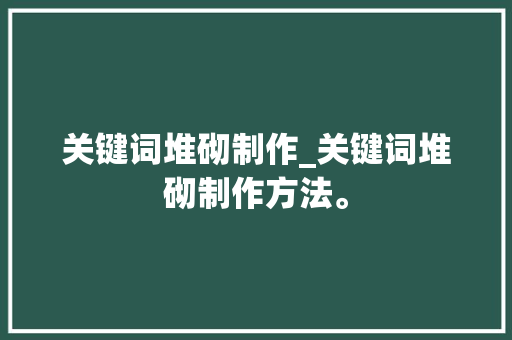 关键词堆砌制作_关键词堆砌制作方法。 关键词堆砌制作_关键词堆砌制作方法。 SEO关键词