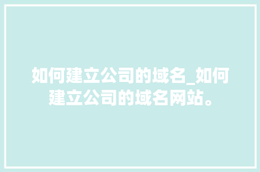 如何建立公司的域名_如何建立公司的域名网站。 如何建立公司的域名_如何建立公司的域名网站。 网站建设公司