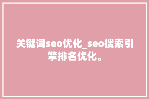 关键词seo优化_seo搜索引擎排名优化。 关键词seo优化_seo搜索引擎排名优化。 SEO关键词