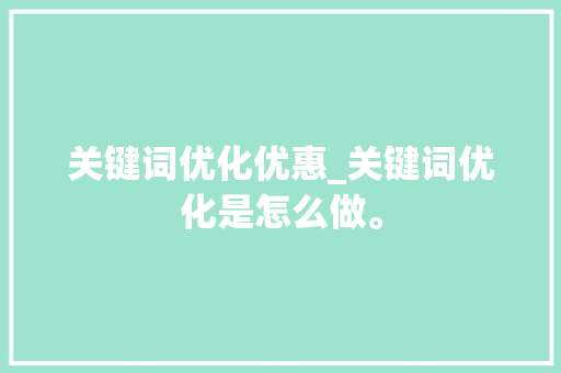关键词优化优惠_关键词优化是怎么做。 关键词优化优惠_关键词优化是怎么做。 SEO关键词