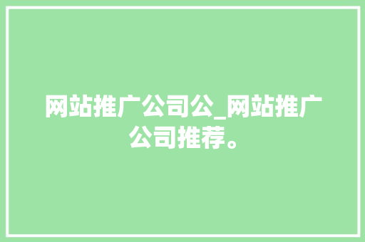 网站推广公司公_网站推广公司推荐。 网站推广公司公_网站推广公司推荐。 网站建设公司