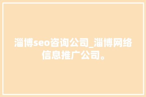 淄博seo咨询公司_淄博网络信息推广公司。 网站建设公司 淄博seo咨询公司_淄博网络信息推广公司。 淄博seo咨询公司_淄博网络信息推广公司。 网站建设公司