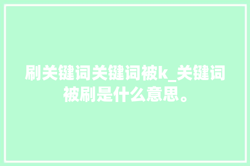 刷关键词关键词被k_关键词被刷是什么意思。 刷关键词关键词被k_关键词被刷是什么意思。 SEO关键词