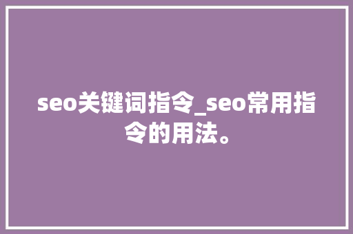 seo关键词指令_seo常用指令的用法。 seo关键词指令_seo常用指令的用法。 SEO关键词