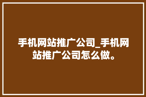 手机网站推广公司_手机网站推广公司怎么做。 手机网站推广公司_手机网站推广公司怎么做。 网站建设公司