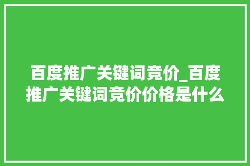 百度推广关键词竞价_百度推广关键词竞价价格是什么。 百度推广关键词竞价_百度推广关键词竞价价格是什么。 SEO关键词