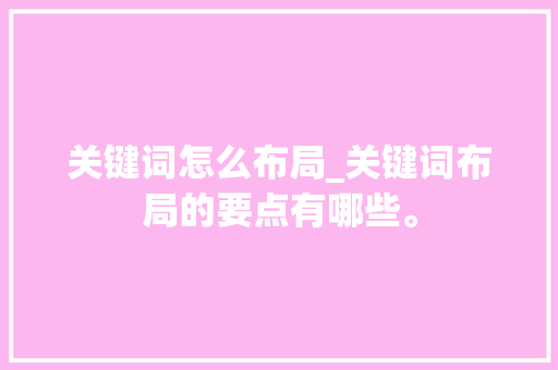 关键词怎么布局_关键词布局的要点有哪些。 关键词怎么布局_关键词布局的要点有哪些。 SEO关键词