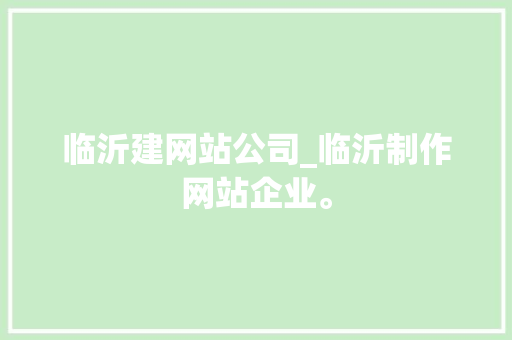 临沂建网站公司_临沂制作网站企业。 临沂建网站公司_临沂制作网站企业。 网站建设公司