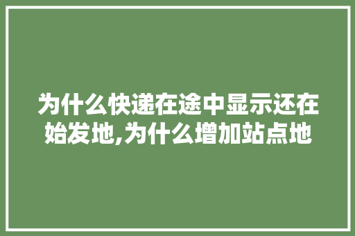 为什么快递在途中显示还在始发地,为什么增加站点地图不显示。 为什么快递在途中显示还在始发地,为什么增加站点地图不显示。 神马SEO