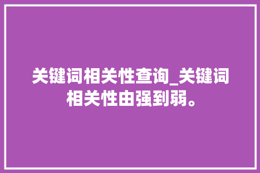 关键词相关性查询_关键词相关性由强到弱。 关键词相关性查询_关键词相关性由强到弱。 SEO关键词