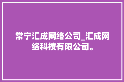 常宁汇成网络公司_汇成网络科技有限公司。 常宁汇成网络公司_汇成网络科技有限公司。 网站建设公司