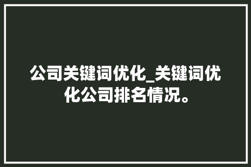 公司关键词优化_关键词优化公司排名情况。 公司关键词优化_关键词优化公司排名情况。 SEO关键词