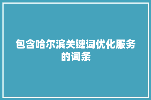 包含哈尔滨关键词优化服务的词条 包含哈尔滨关键词优化服务的词条 SEO关键词