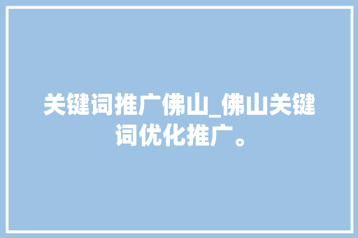关键词推广佛山_佛山关键词优化推广。 关键词推广佛山_佛山关键词优化推广。 SEO关键词