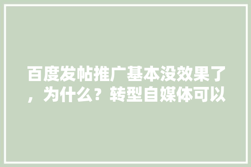 百度发帖推广基本没效果了，为什么？转型自媒体可以吗,为什么网站推广没有效果呢。 百度发帖推广基本没效果了，为什么？转型自媒体可以吗,为什么网站推广没有效果呢。 SEO关键词