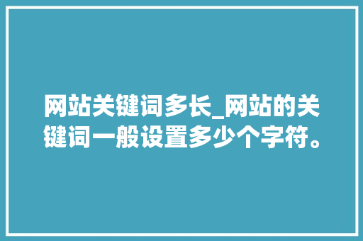 网站关键词多长_网站的关键词一般设置多少个字符。 网站关键词多长_网站的关键词一般设置多少个字符。 SEO关键词
